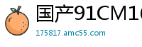 国产91CM165：绝美卢珊珊重逢旧情人，饥渴交缠欲火难耐！国产自拍